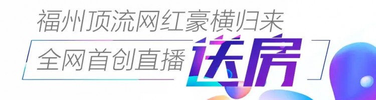 福州顶流网红豪横归来||直播送房你再不出手就晚了！